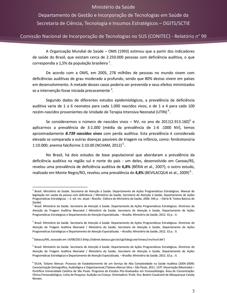 De acordo com a OMS, em 2005, 278 milhões de pessoas no mundo vivem com deficiências auditivas de grau moderado a profundo, sendo que 80% destas vivem em países em desenvolvimento.