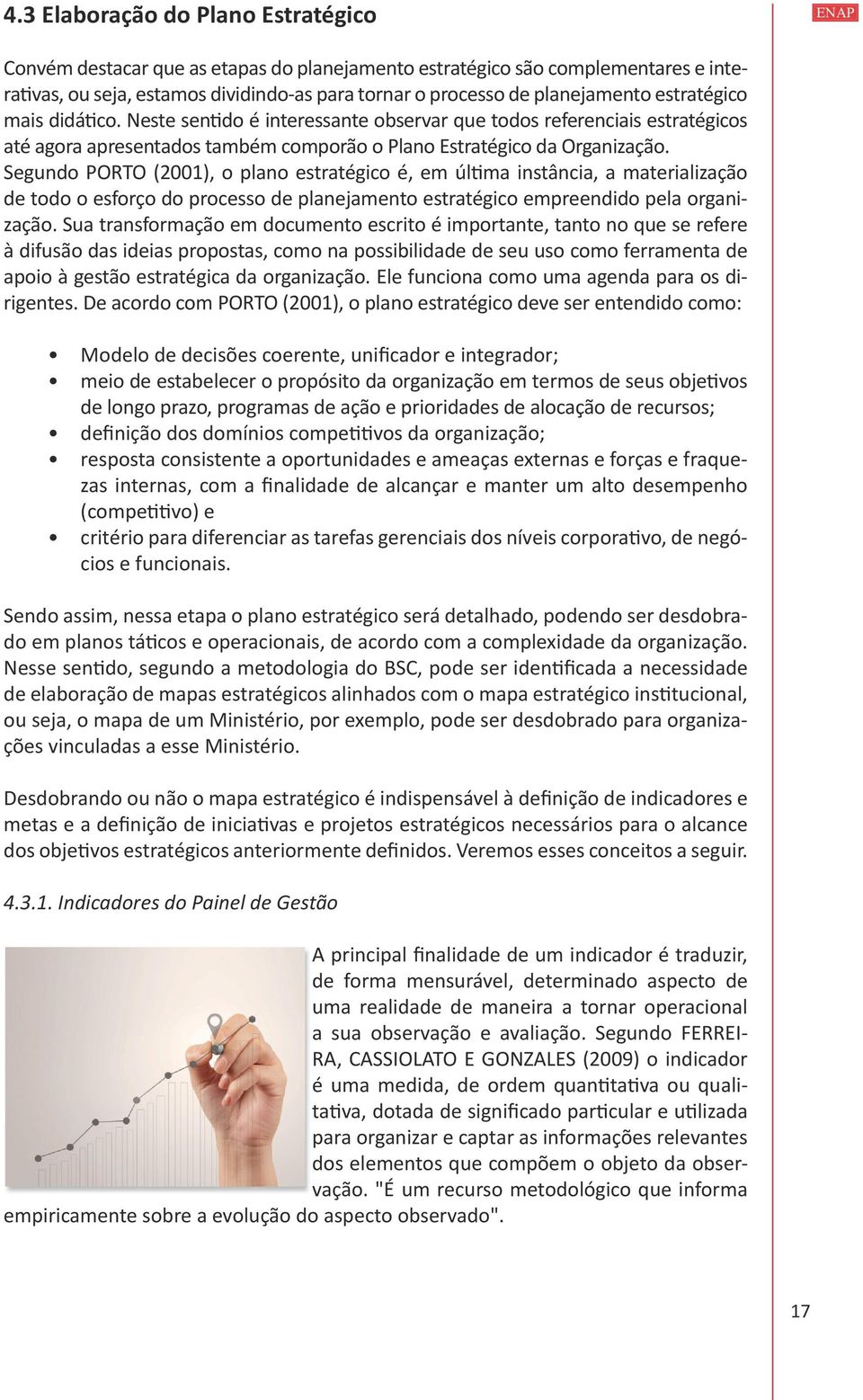 Segundo PORTO (2001), o plano estratégico é, em última instância, a materialização de todo o esforço do processo de planejamento estratégico empreendido pela organização.