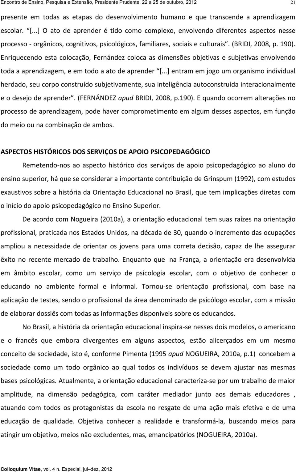 Enriquecendo esta colocação, Fernández coloca as dimensões objetivas e subjetivas envolvendo toda a aprendizagem, e em todo a ato de aprender [.