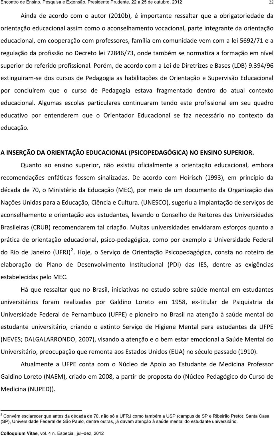 lei 72846/73, onde também se normatiza a formação em nível superior do referido profissional. Porém, de acordo com a Lei de Diretrizes e Bases (LDB) 9.