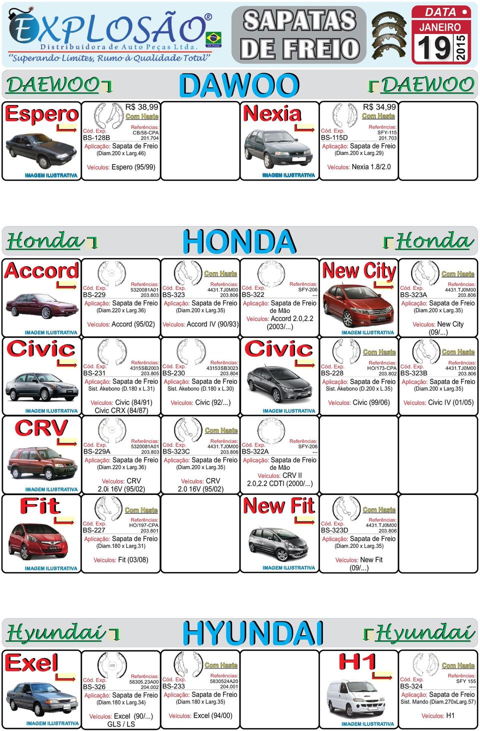 35) Veículos: Accord IV (90/93) BS-323A (Diam.200 x Larg.35) Veículos: Accord 2.0,2.2 Veículos: New City (2003/...) (09/...) Civic 4315SB2003 203.805 BS-230 BS-231 43153SB3023 203.804 Civic Sist.