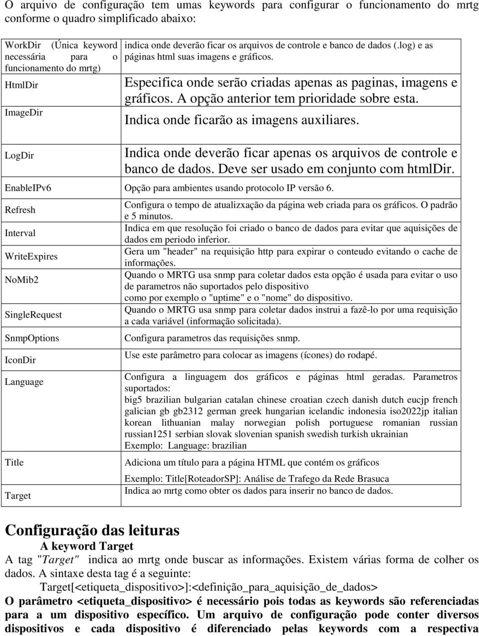 A opção anterior tem prioridade sobre esta. Indica onde ficarão as imagens auxiliares. LogDir Indica onde deverão ficar apenas os arquivos de controle e banco de dados.