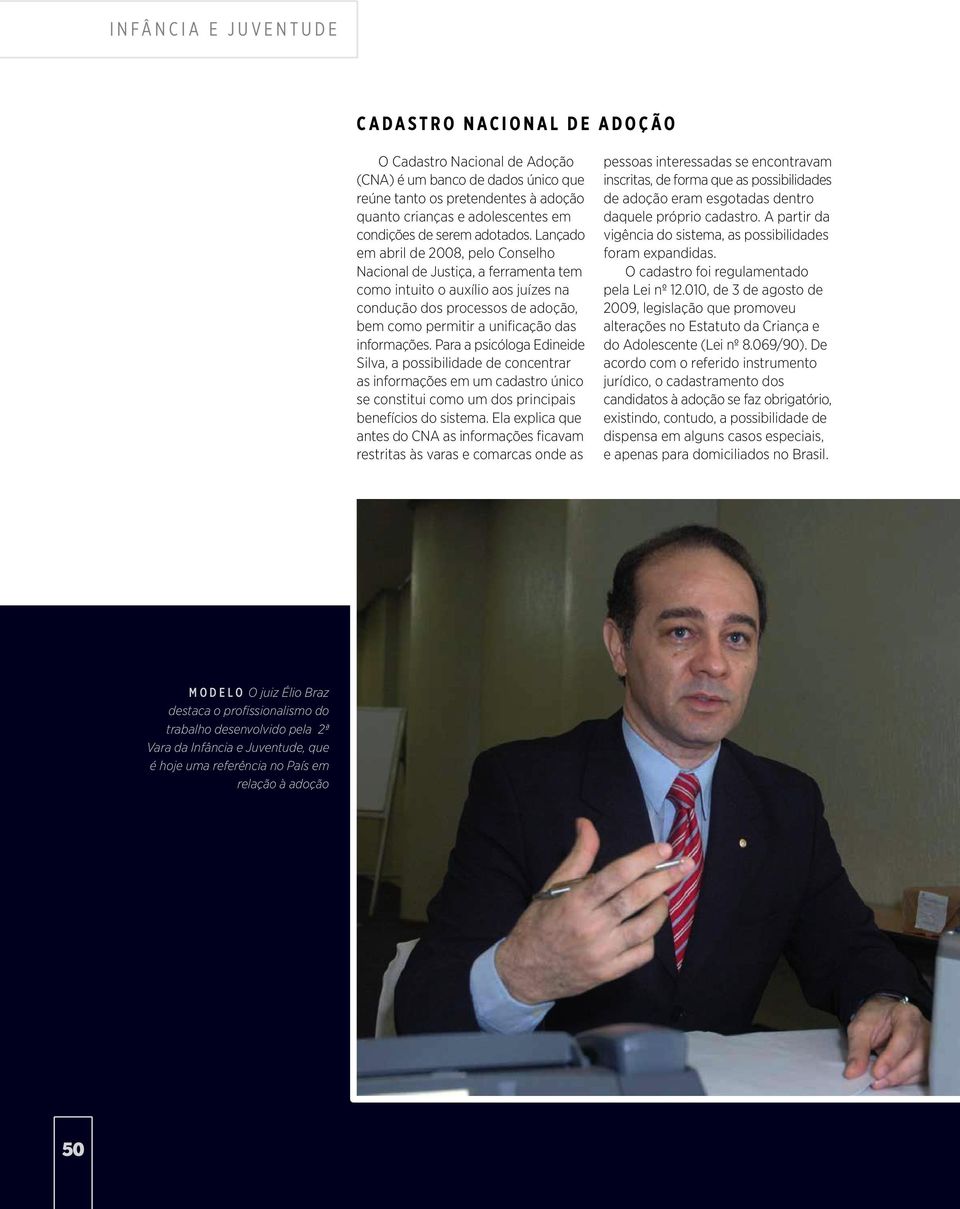 Lançado em abril de 2008, pelo Conselho Nacional de Justiça, a ferramenta tem como intuito o auxílio aos juízes na condução dos processos de adoção, bem como permitir a unificação das informações.