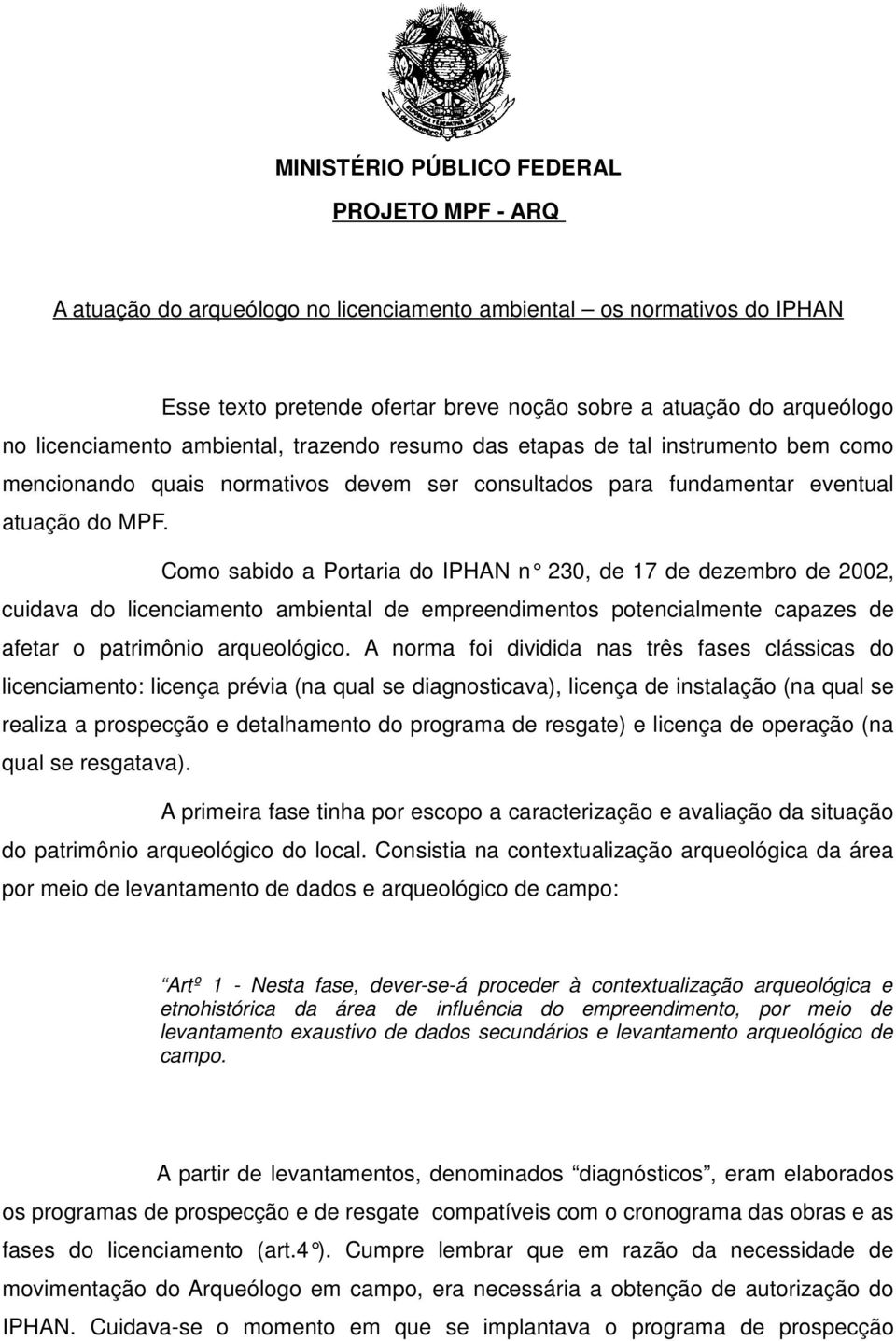 Como sabido a Portaria do IPHAN n 230, de 17 de dezembro de 2002, cuidava do licenciamento ambiental de empreendimentos potencialmente capazes de afetar o patrimônio arqueológico.