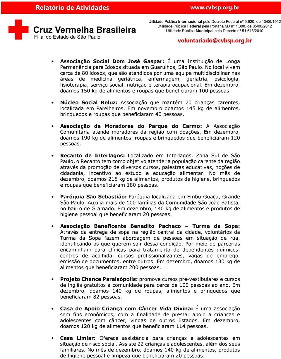 terapia ocupacional. Em dezembro, doamos 150 kg de alimentos e roupas que beneficiaram 100 pessoas. Núcleo Social Reluz: Associação que mantém 70 crianças carentes, localizada em Parelheiros.