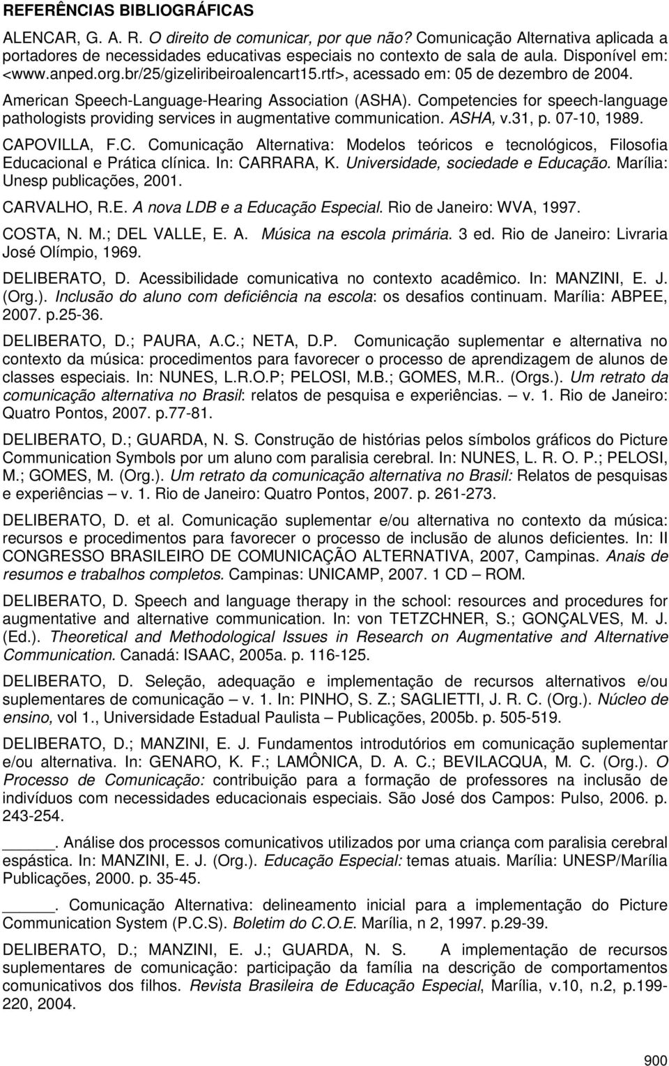 Competencies for speech-language pathologists providing services in augmentative communication. ASHA, v.31, p. 07-10, 1989. CAPOVILLA, F.C. Comunicação Alternativa: Modelos teóricos e tecnológicos, Filosofia Educacional e Prática clínica.