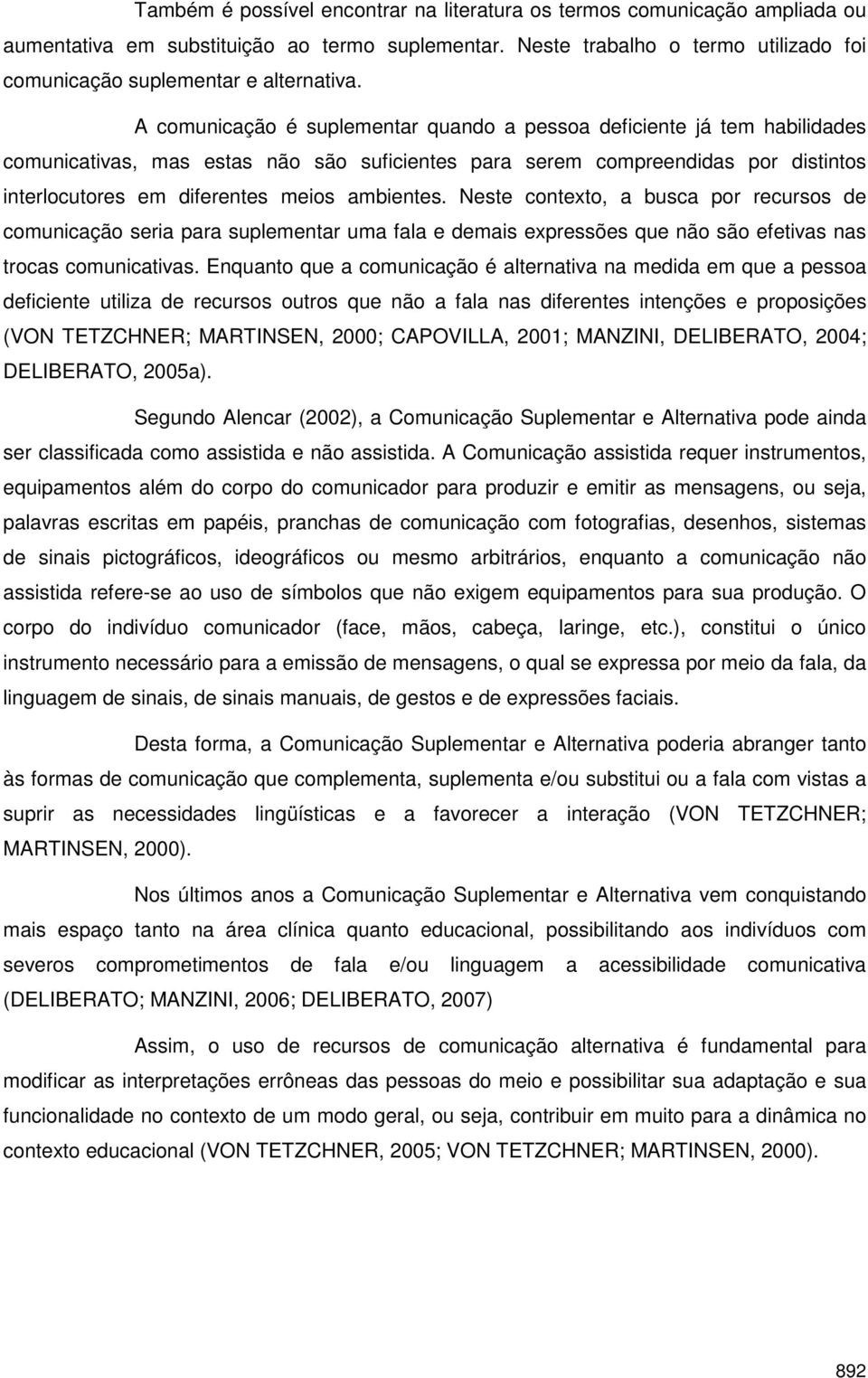 A comunicação é suplementar quando a pessoa deficiente já tem habilidades comunicativas, mas estas não são suficientes para serem compreendidas por distintos interlocutores em diferentes meios