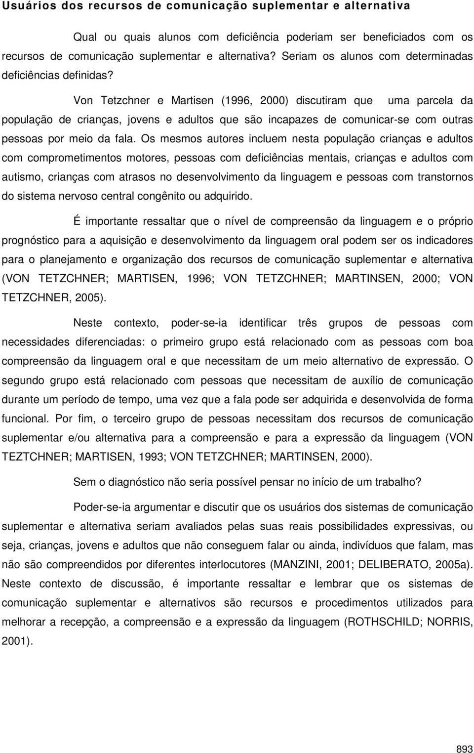 Von Tetzchner e Martisen (1996, 2000) discutiram que uma parcela da população de crianças, jovens e adultos que são incapazes de comunicar-se com outras pessoas por meio da fala.