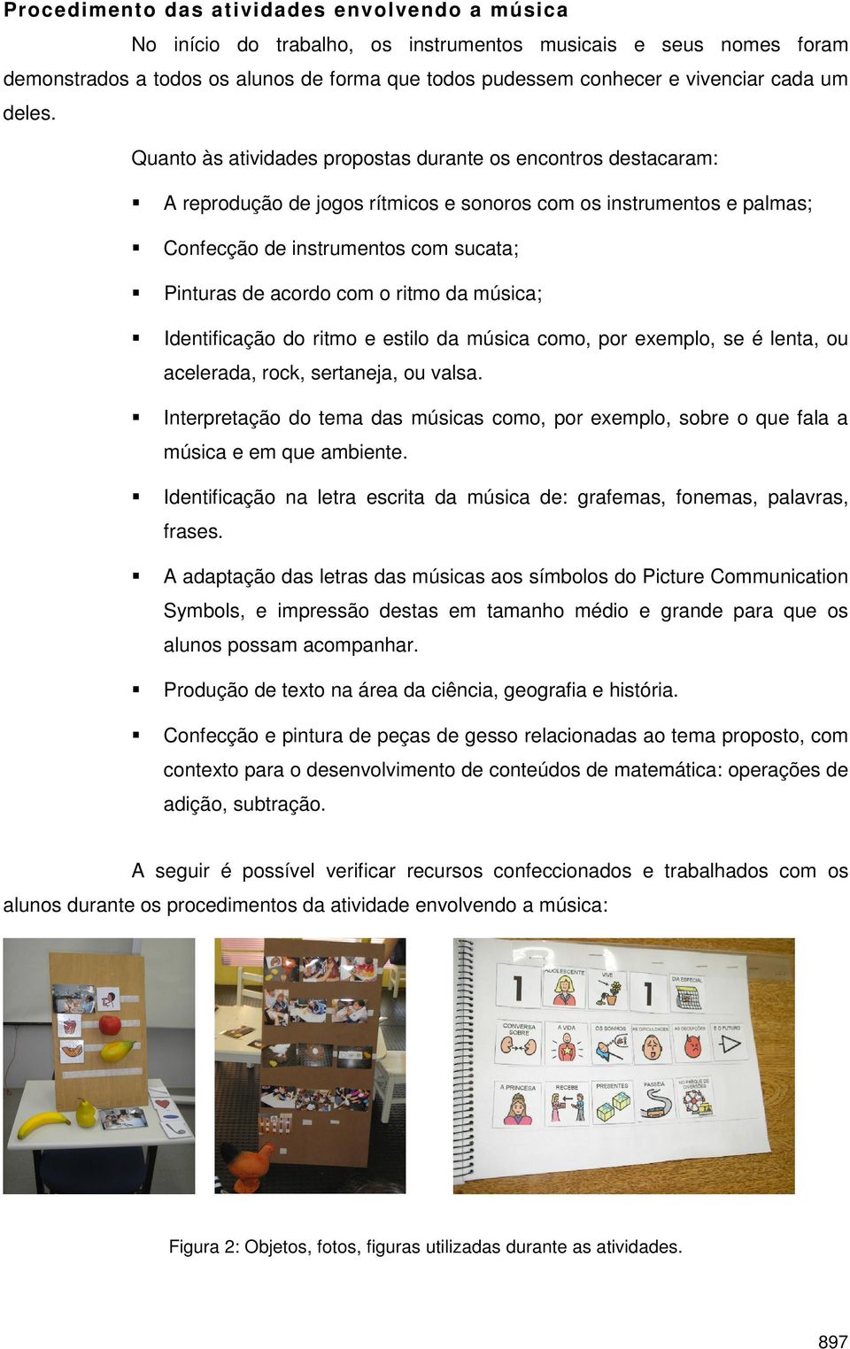 Quanto às atividades propostas durante os encontros destacaram: A reprodução de jogos rítmicos e sonoros com os instrumentos e palmas; Confecção de instrumentos com sucata; Pinturas de acordo com o