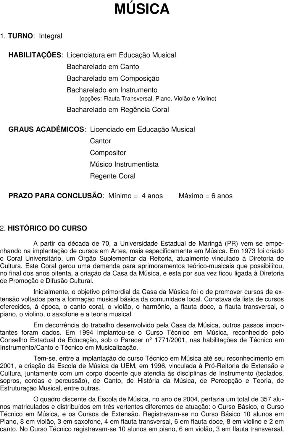 Bacharelado em Regência Coral GRAUS ACADÊMICOS: Licenciado em Educação Musical Cantor Compositor Músico Instrumentista Regente Coral PRAZO PARA CONCLUSÃO: Mínimo = 4 anos Máximo = 6 anos 2.