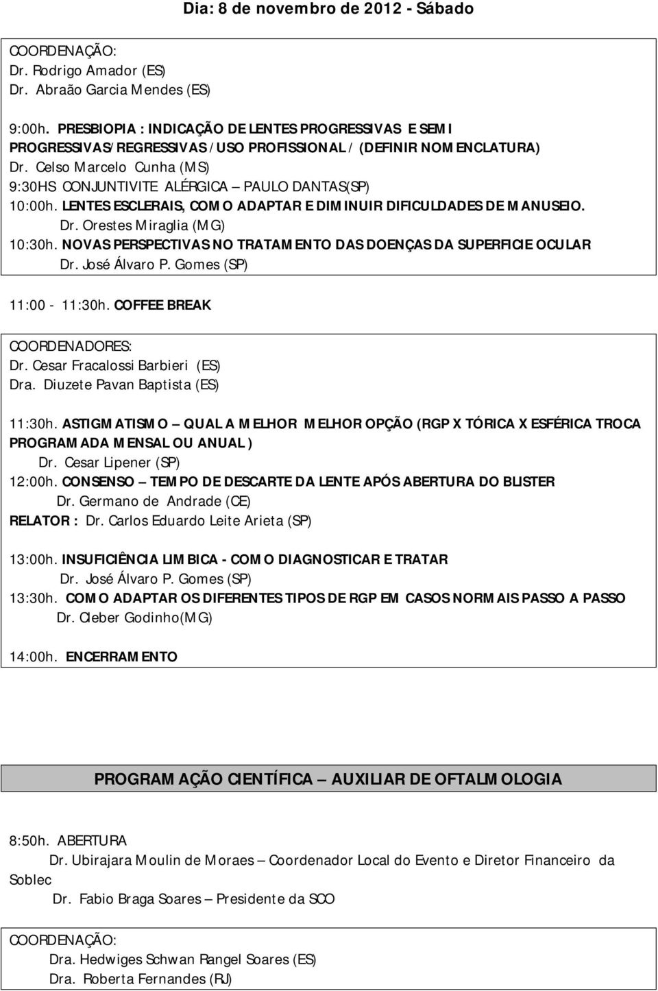 Celso Marcelo Cunha (MS) 9:30HS CONJUNTIVITE ALÉRGICA PAULO DANTAS(SP) 10:00h. LENTES ESCLERAIS, COMO ADAPTAR E DIMINUIR DIFICULDADES DE MANUSEIO. Dr. Orestes Miraglia (MG) 10:30h.