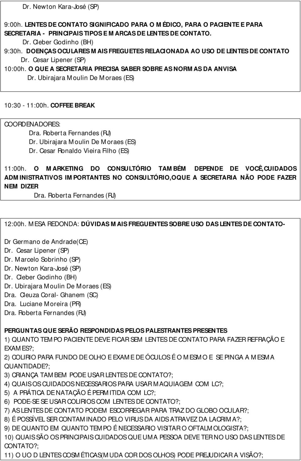 Cesar Ronaldo Vieira Filho (ES) 11:00h. O MARKETING DO CONSULTÓRIO TAMBÉM DEPENDE DE VOCÊ,CUIDADOS ADMINISTRATIVOS IMPORTANTES NO CONSULTÓRIO,OQUE A SECRETARIA NÃO PODE FAZER NEM DIZER 12:00h.