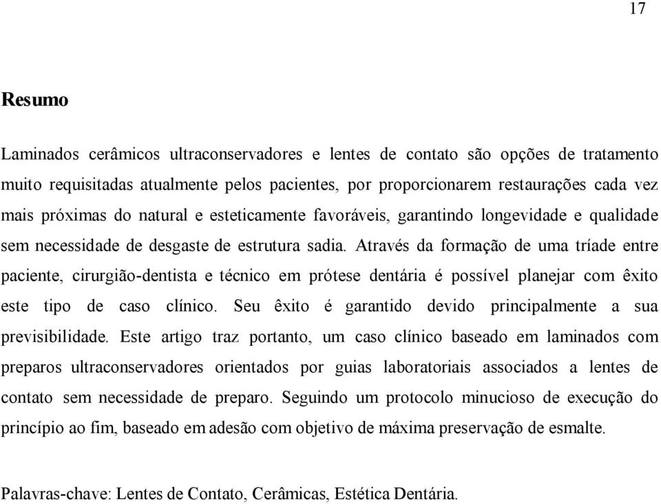 Através da formação de uma tríade entre paciente, cirurgião-dentista e técnico em prótese dentária é possível planejar com êxito este tipo de caso clínico.