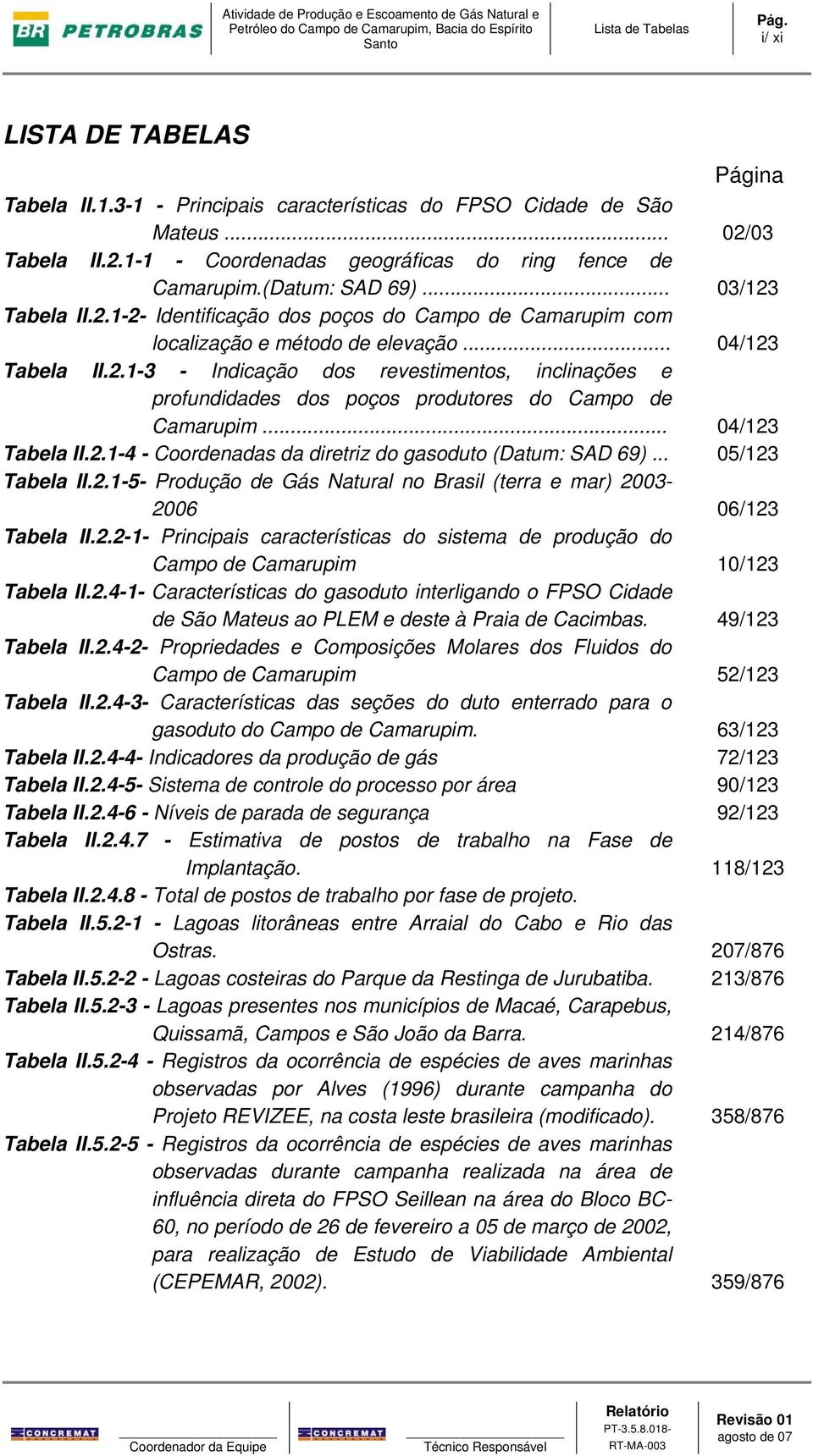 .. 04/123 Tabela II.2.1-4 - Coordenadas da diretriz do gasoduto (Datum: SAD 69)... 05/123 Tabela II.2.1-5- Produção de Gás Natural no Brasil (terra e mar) 2003-2006 06/123 Tabela II.2.2-1- Principais características do sistema de produção do Campo de Camarupim 10/123 Tabela II.