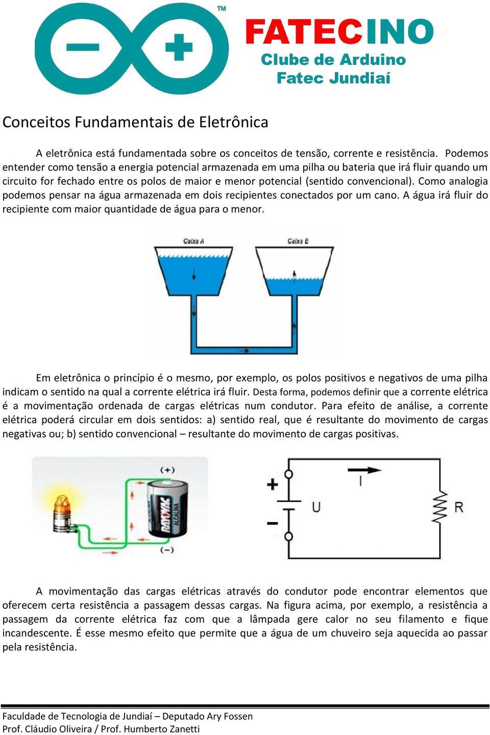 Como analogia podemos pensar na água armazenada em dois recipientes conectados por um cano. A água irá fluir do recipiente com maior quantidade de água para o menor.