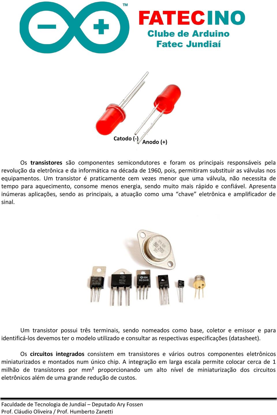 Apresenta inúmeras aplicações, sendo as principais, a atuação como uma chave eletrônica e amplificador de sinal.