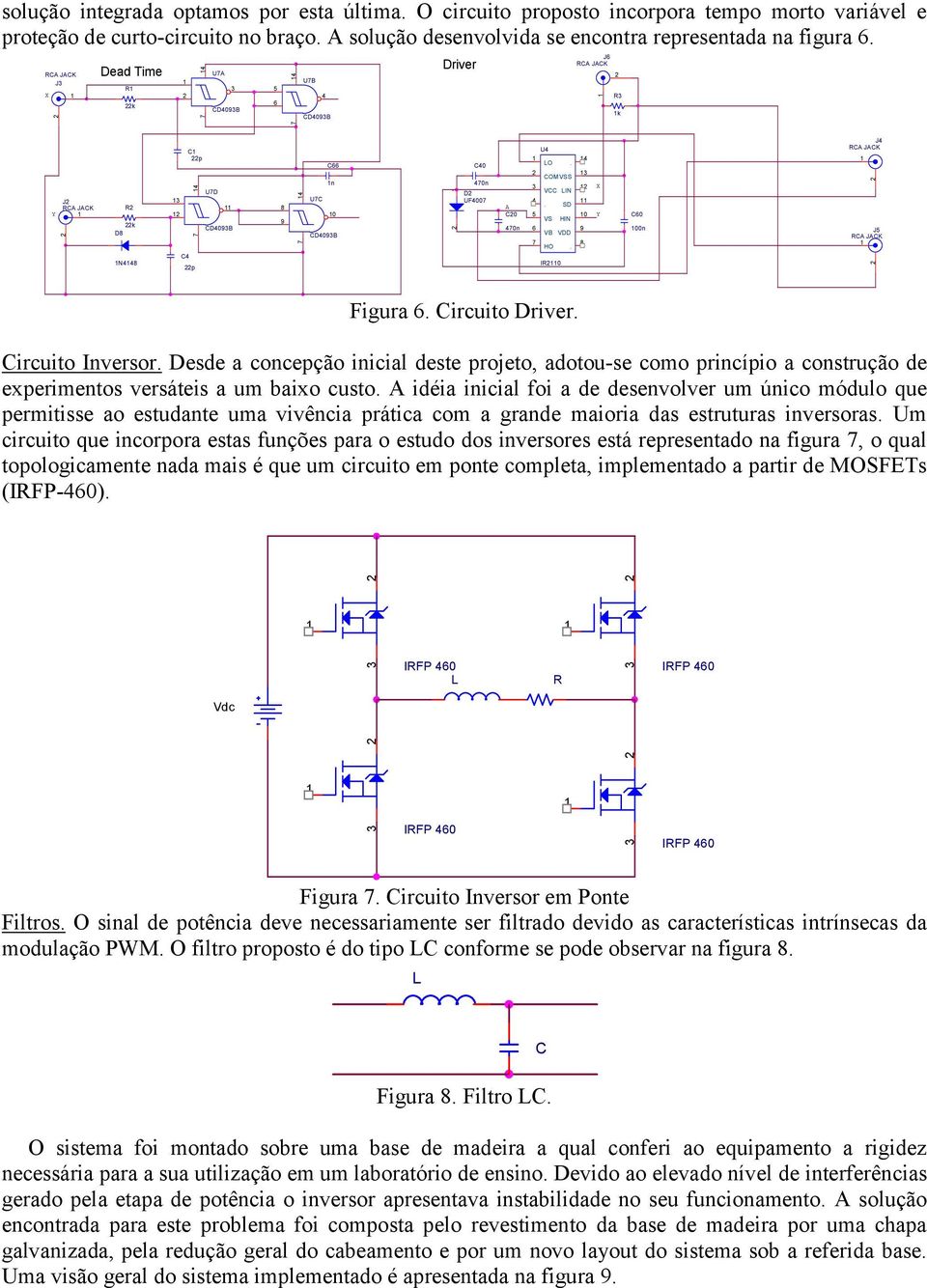 Desde a concepção inicial deste projeto, adotou-se como princípio a construção de experimentos versáteis a um baixo custo.