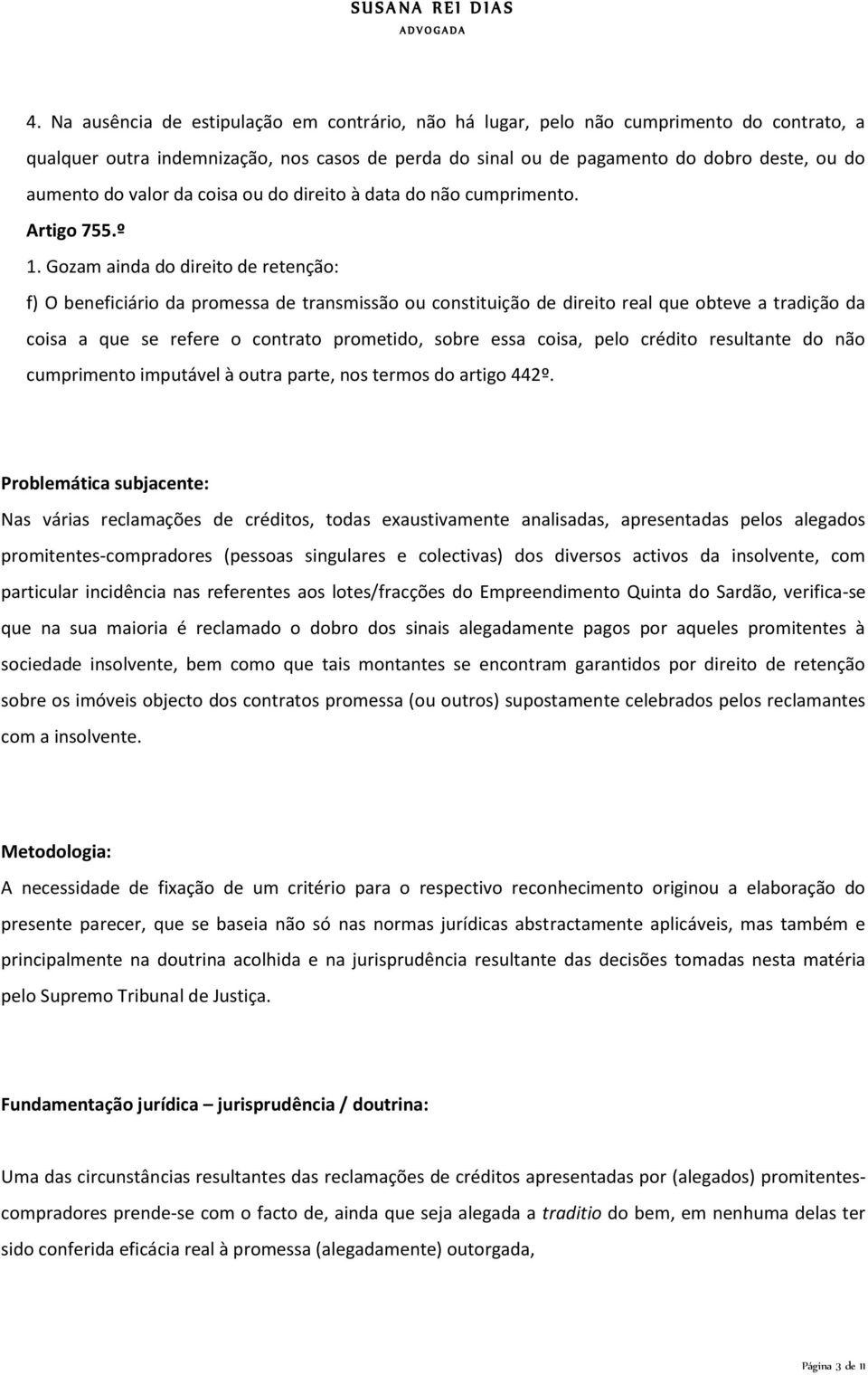 Gozam ainda do direito de retenção: f) O beneficiário da promessa de transmissão ou constituição de direito real que obteve a tradição da coisa a que se refere o contrato prometido, sobre essa coisa,