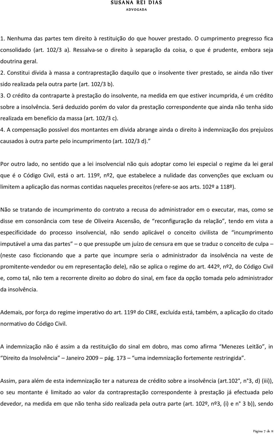 Constitui dívida à massa a contraprestação daquilo que o insolvente tiver prestado, se ainda não tiver sido realizada pela outra parte (art. 102/3 b). 3.