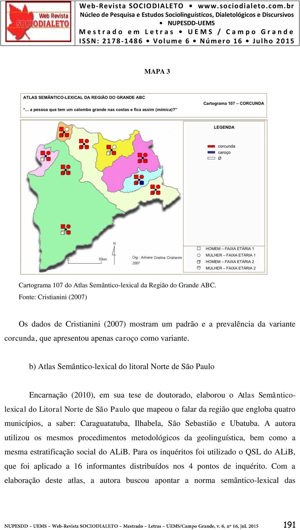 b) Atlas Semântico-lexical do litoral Norte de São Paulo Encarnação (2010), em sua tese de doutorado, elaborou o Atlas Semânticolexical do Litoral Norte de São Paulo que mapeou o falar da região que