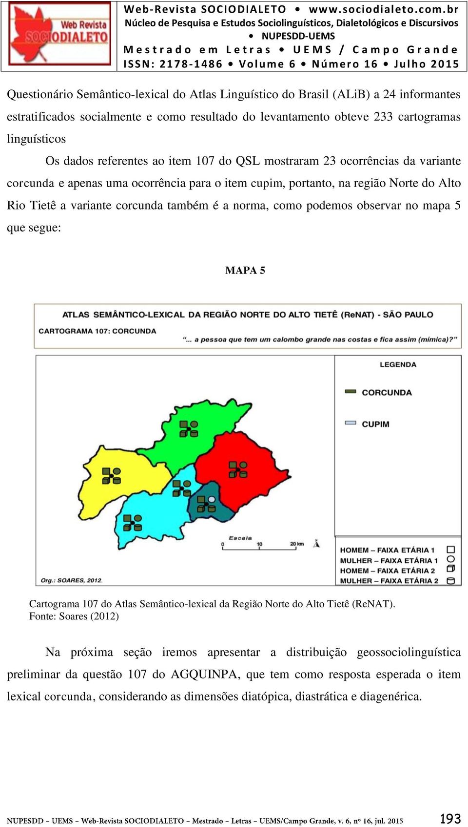 norma, como podemos observar no mapa 5 que segue: MAPA 5 Cartograma 107 do Atlas Semântico-lexical da Região Norte do Alto Tietê (ReNAT).