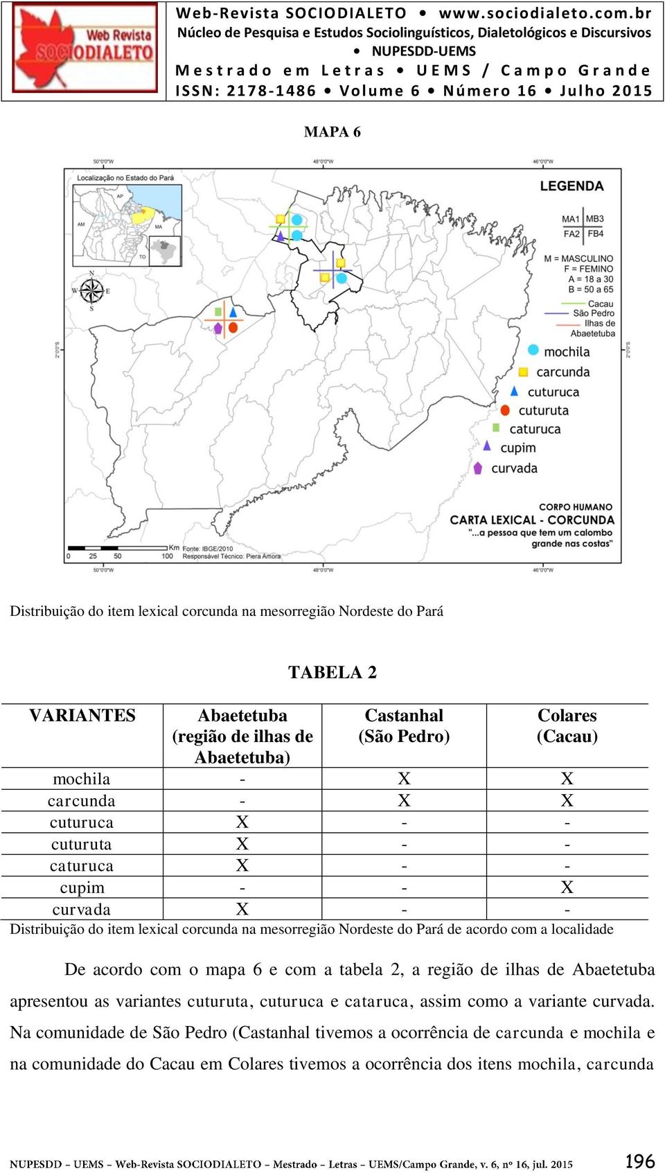 Pará de acordo com a localidade De acordo com o mapa 6 e com a tabela 2, a região de ilhas de Abaetetuba apresentou as variantes cuturuta, cuturuca e cataruca, assim como a