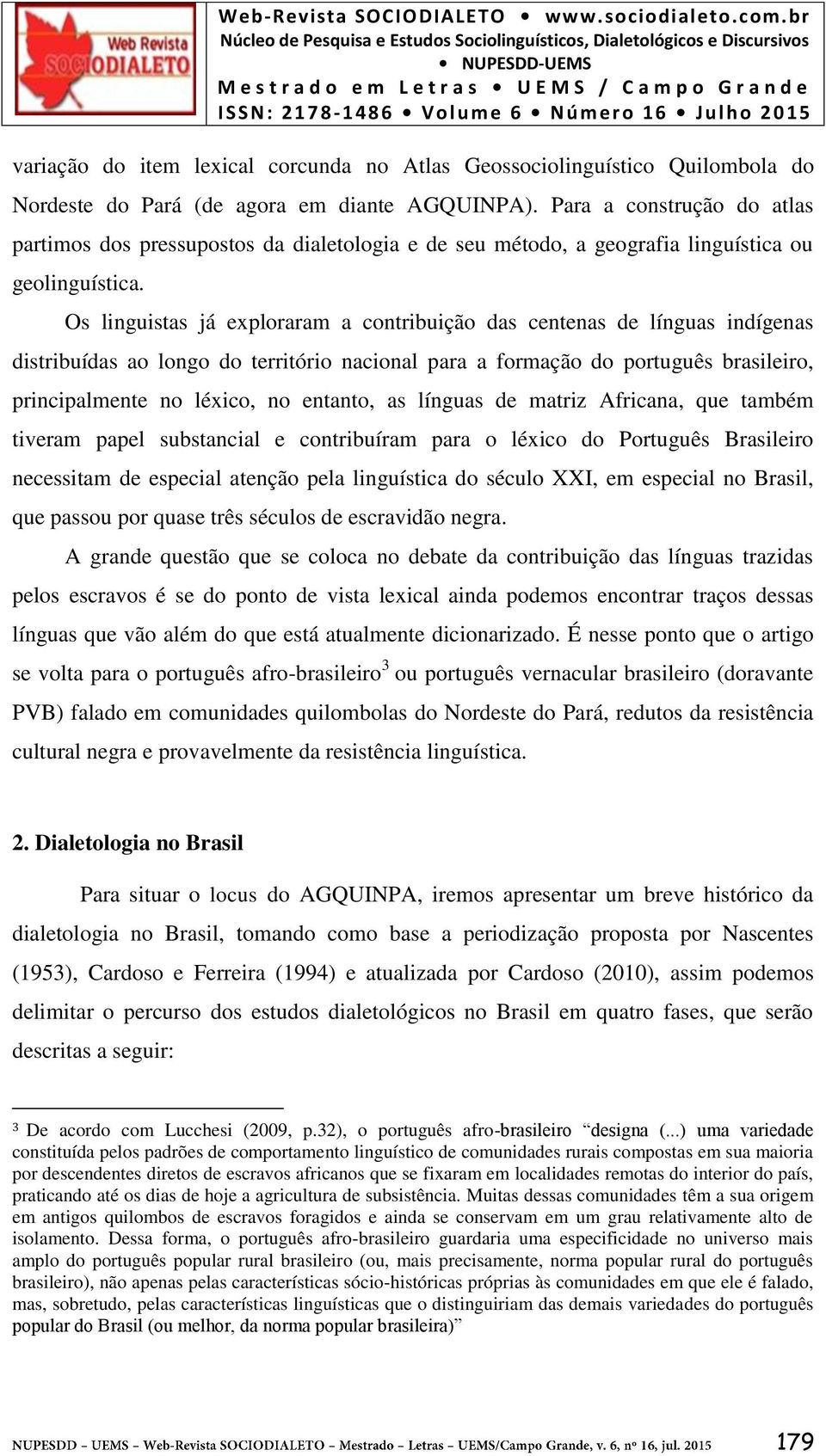 Os linguistas já exploraram a contribuição das centenas de línguas indígenas distribuídas ao longo do território nacional para a formação do português brasileiro, principalmente no léxico, no