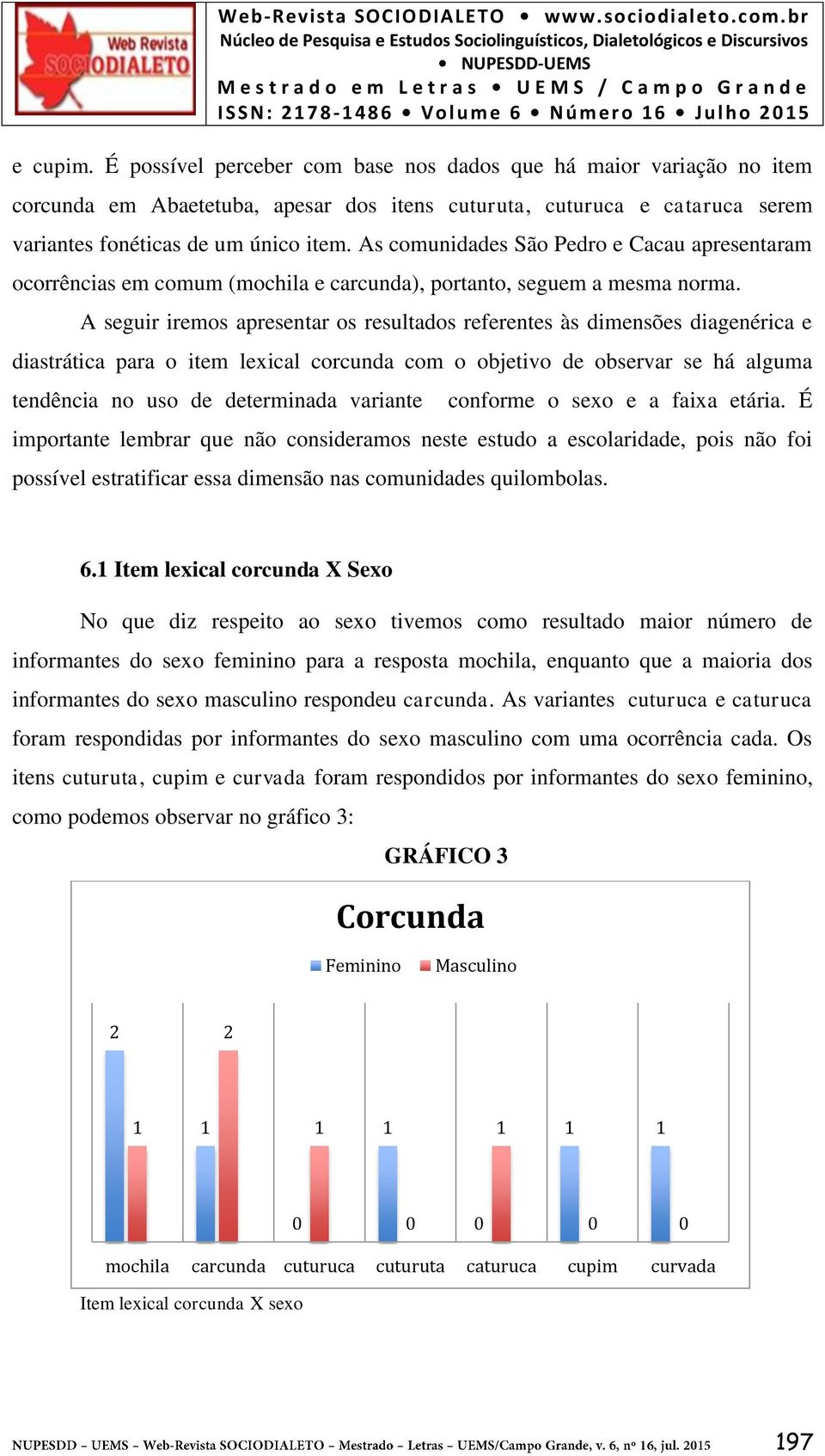 A seguir iremos apresentar os resultados referentes às dimensões diagenérica e diastrática para o item lexical corcunda com o objetivo de observar se há alguma tendência no uso de determinada