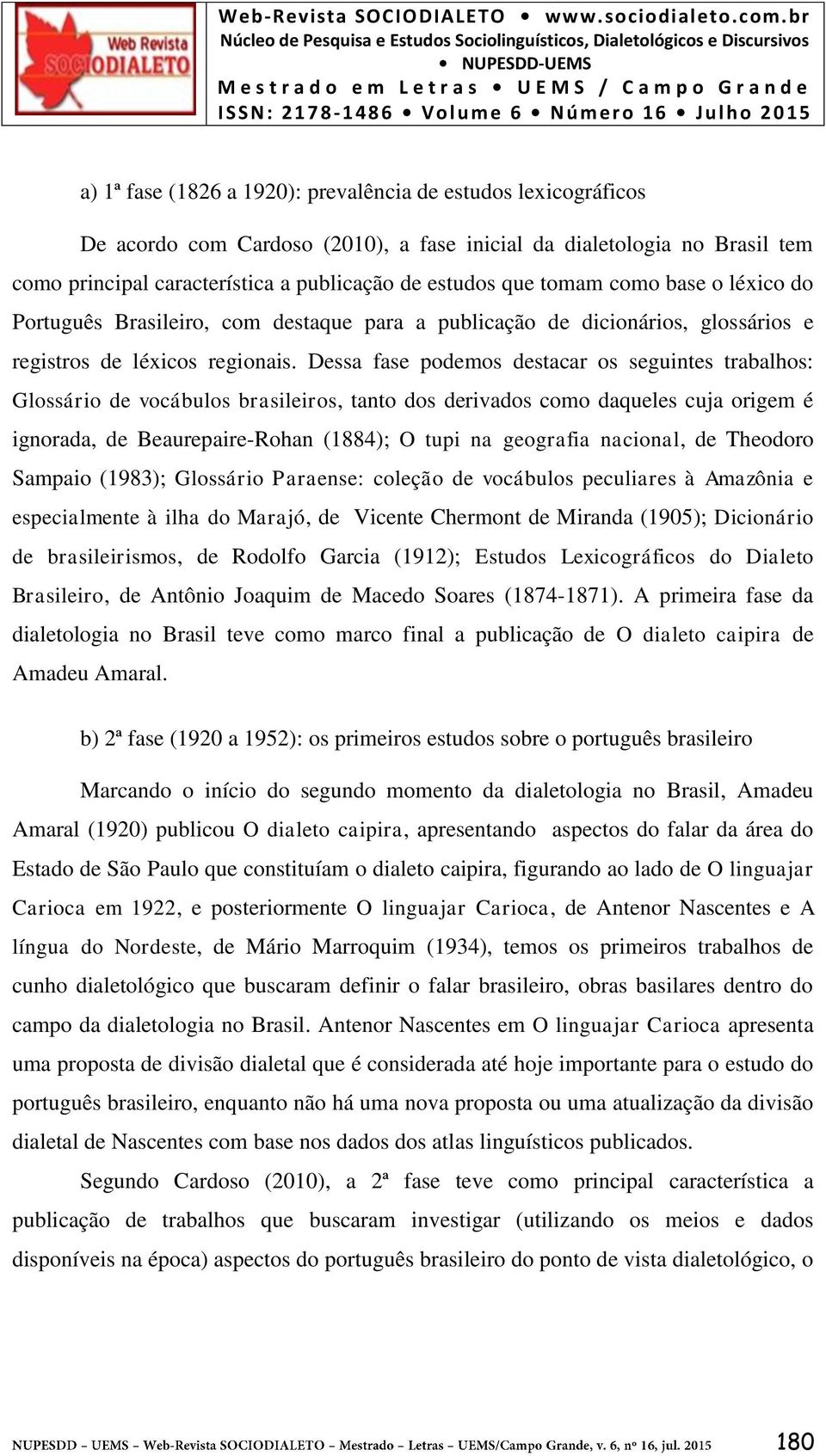 Dessa fase podemos destacar os seguintes trabalhos: Glossário de vocábulos brasileiros, tanto dos derivados como daqueles cuja origem é ignorada, de Beaurepaire-Rohan (1884); O tupi na geografia