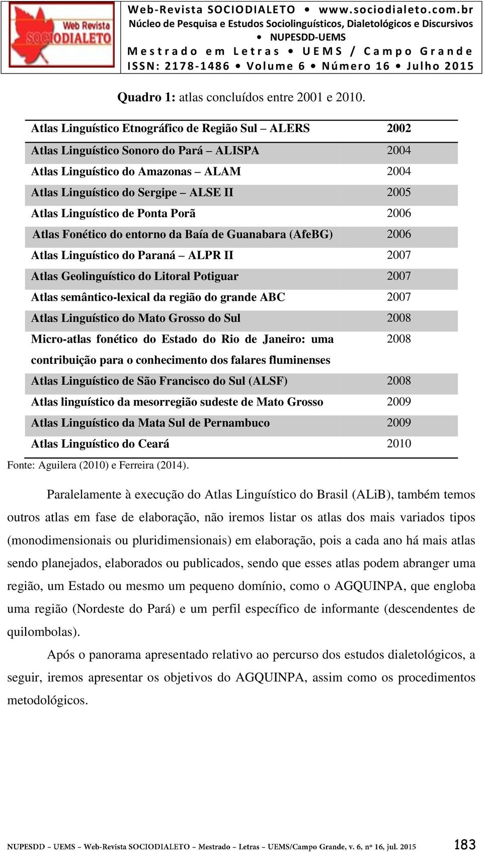 de Ponta Porã 2006 Atlas Fonético do entorno da Baía de Guanabara (AfeBG) 2006 Atlas Linguístico do Paraná ALPR II 2007 Atlas Geolinguístico do Litoral Potiguar 2007 Atlas semântico-lexical da região