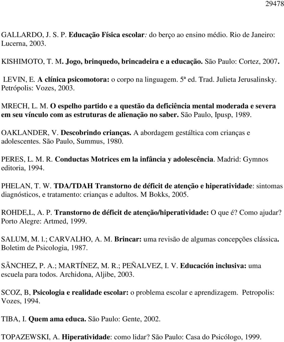 ECH, L. M. O espelho partido e a questão da deficiência mental moderada e severa em seu vínculo com as estruturas de alienação no saber. São Paulo, Ipusp, 1989. OAKLANDER, V. Descobrindo crianças.