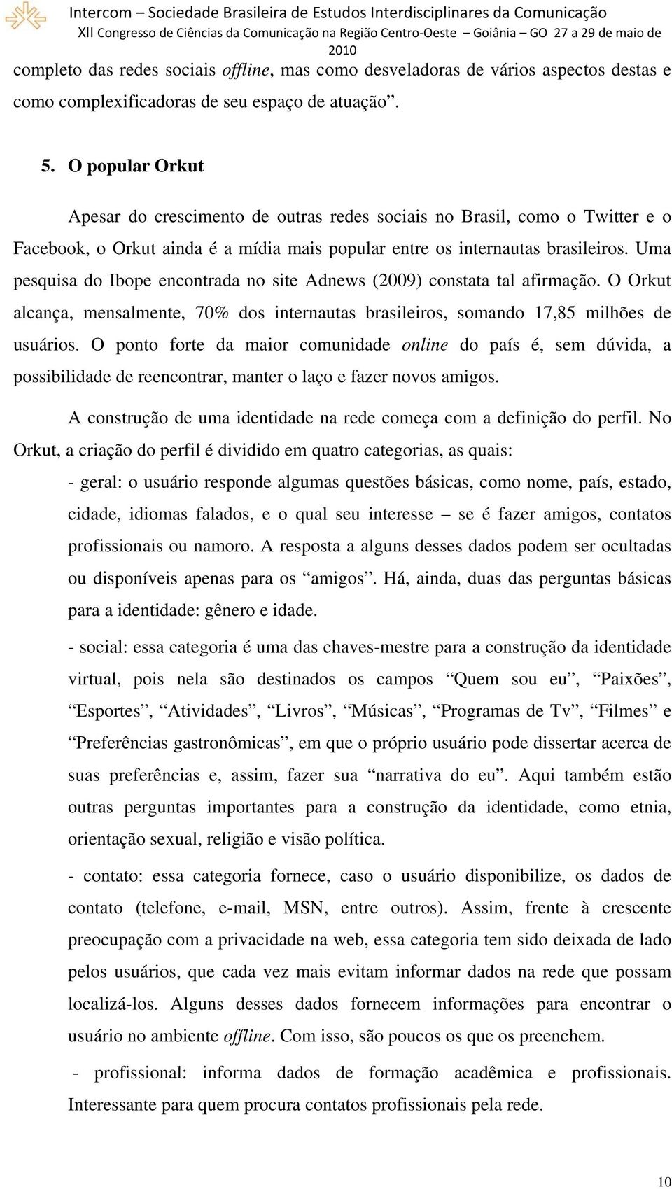 Uma pesquisa do Ibope encontrada no site Adnews (2009) constata tal afirmação. O Orkut alcança, mensalmente, 70% dos internautas brasileiros, somando 17,85 milhões de usuários.