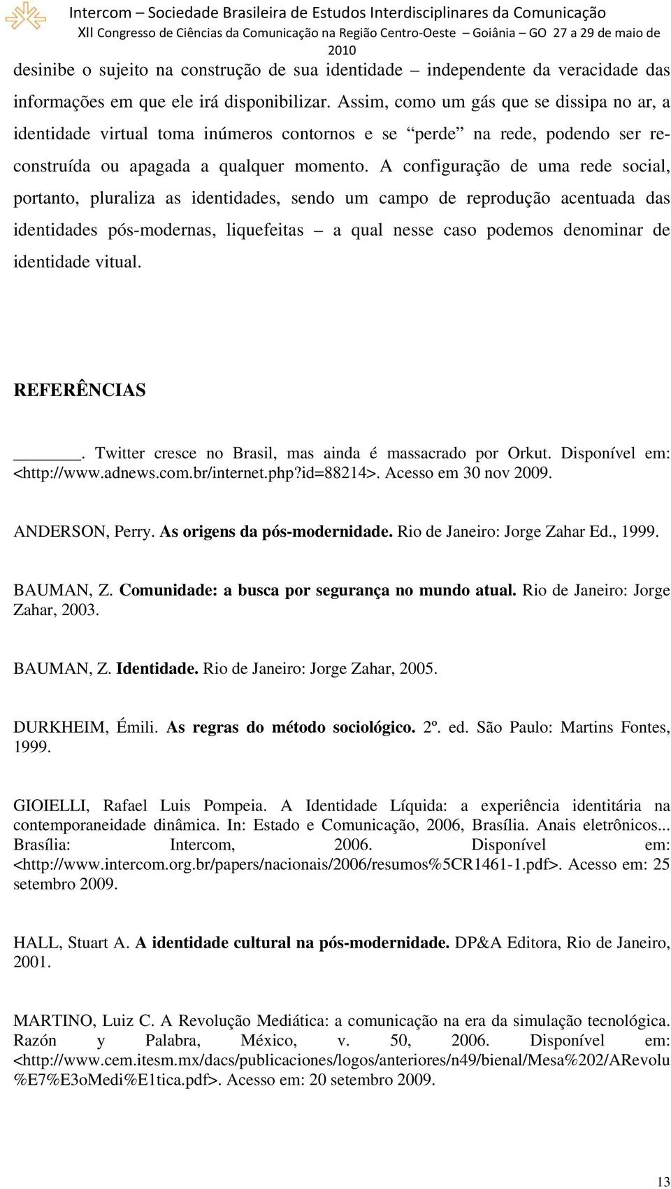 A configuração de uma rede social, portanto, pluraliza as identidades, sendo um campo de reprodução acentuada das identidades pós-modernas, liquefeitas a qual nesse caso podemos denominar de