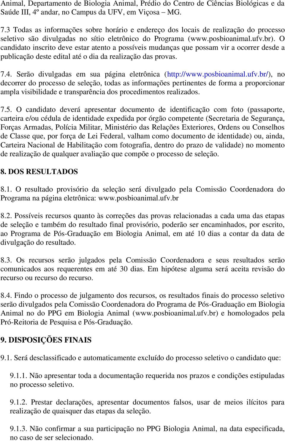 O candidato inscrito deve estar atento a possíveis mudanças que possam vir a ocorrer desde a publicação deste edital até o dia da realização das provas. 7.4.