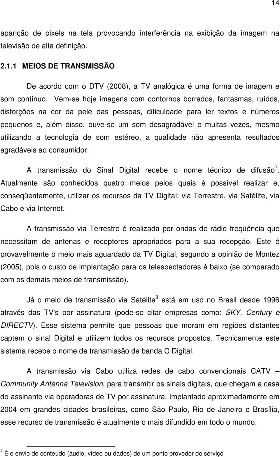 muitas vezes, mesmo utilizando a tecnologia de som estéreo, a qualidade não apresenta resultados agradáveis ao consumidor. A transmissão do Sinal Digital recebe o nome técnico de difusão 7.