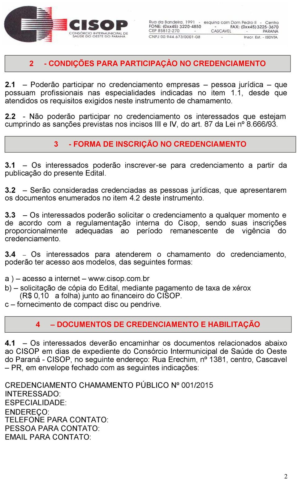 2 - Não poderão participar no credenciamento os interessados que estejam cumprindo as sanções previstas nos incisos III e IV, do art. 87 da Lei nº 8.666/93. 3 - FORMA DE INSCRIÇÃO NO CREDENCIAMENTO 3.