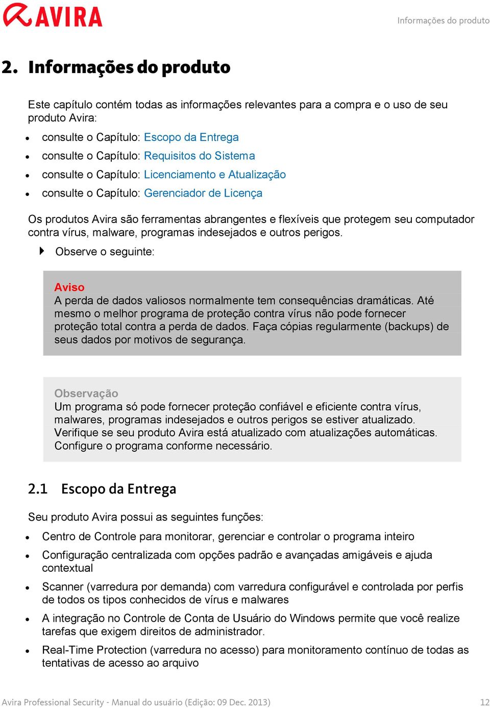 Sistema consulte o Capítulo: Licenciamento e Atualização consulte o Capítulo: Gerenciador de Licença Os produtos Avira são ferramentas abrangentes e flexíveis que protegem seu computador contra