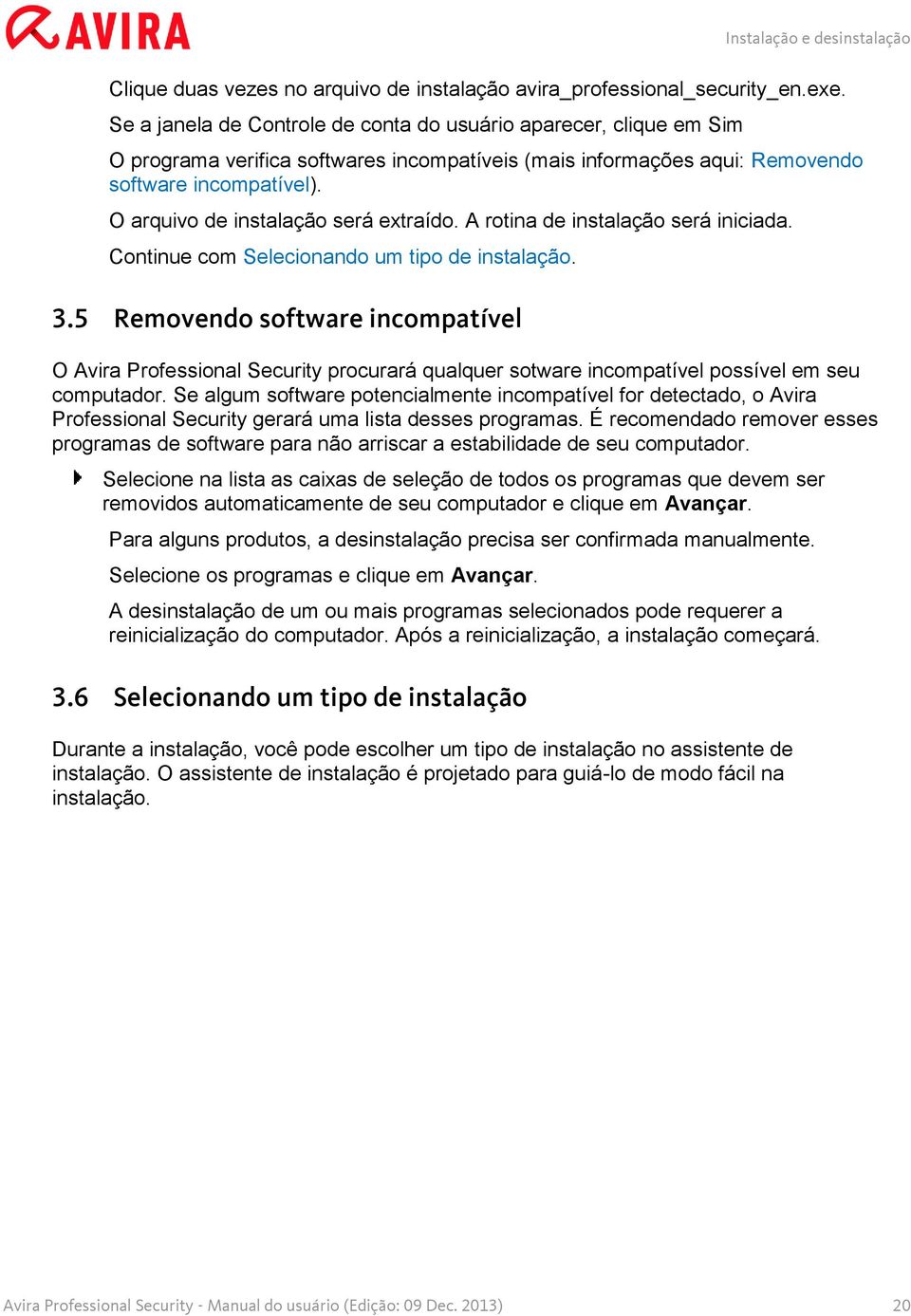 O arquivo de instalação será extraído. A rotina de instalação será iniciada. Continue com Selecionando um tipo de instalação. 3.