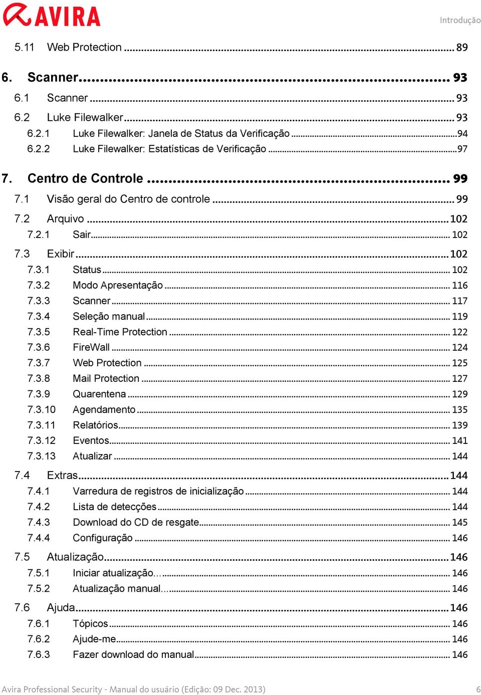 .. 117 7.3.4 Seleção manual... 119 7.3.5 Real-Time Protection... 122 7.3.6 FireWall... 124 7.3.7 Web Protection... 125 7.3.8 Mail Protection... 127 7.3.9 Quarentena... 129 7.3.10 Agendamento... 135 7.