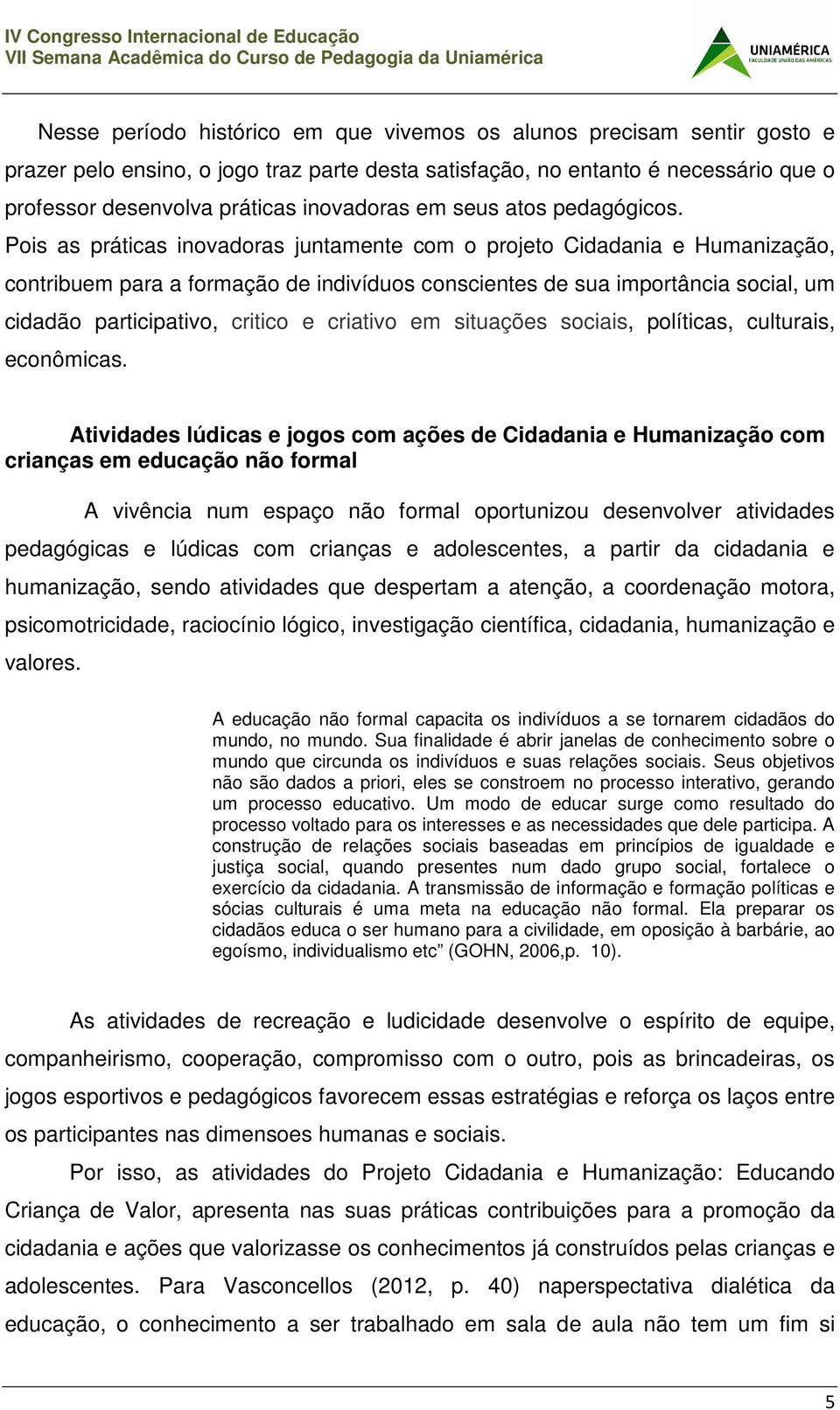 Pois as práticas inovadoras juntamente com o projeto Cidadania e Humanização, contribuem para a formação de indivíduos conscientes de sua importância social, um cidadão participativo, critico e