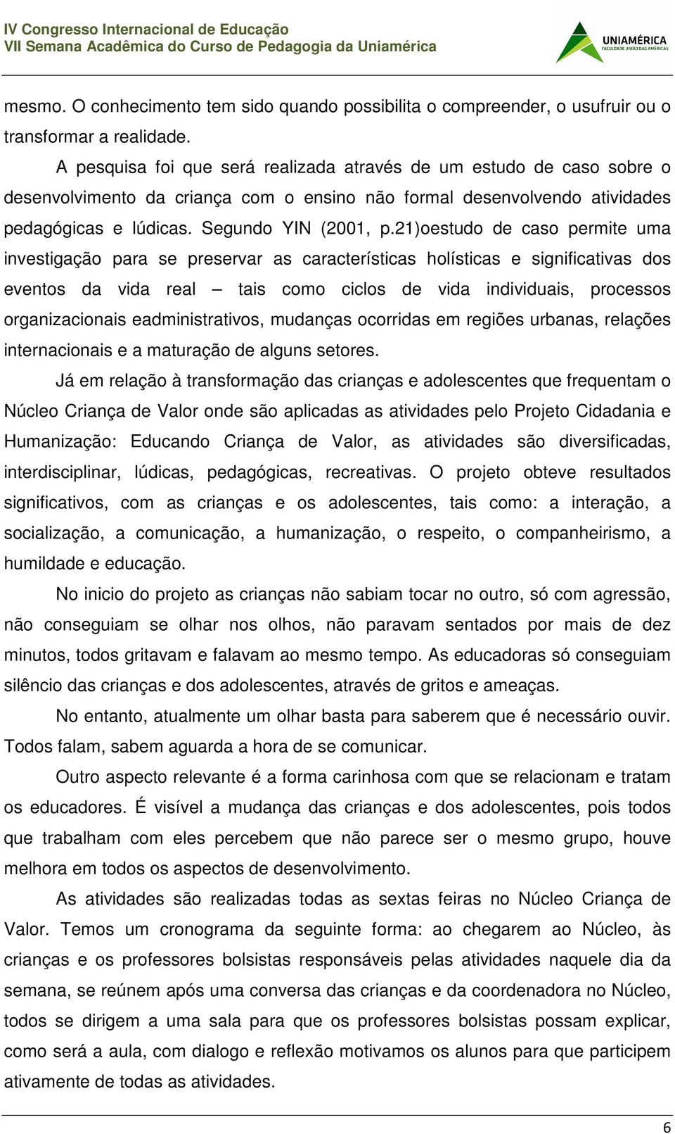 21)oestudo de caso permite uma investigação para se preservar as características holísticas e significativas dos eventos da vida real tais como ciclos de vida individuais, processos organizacionais