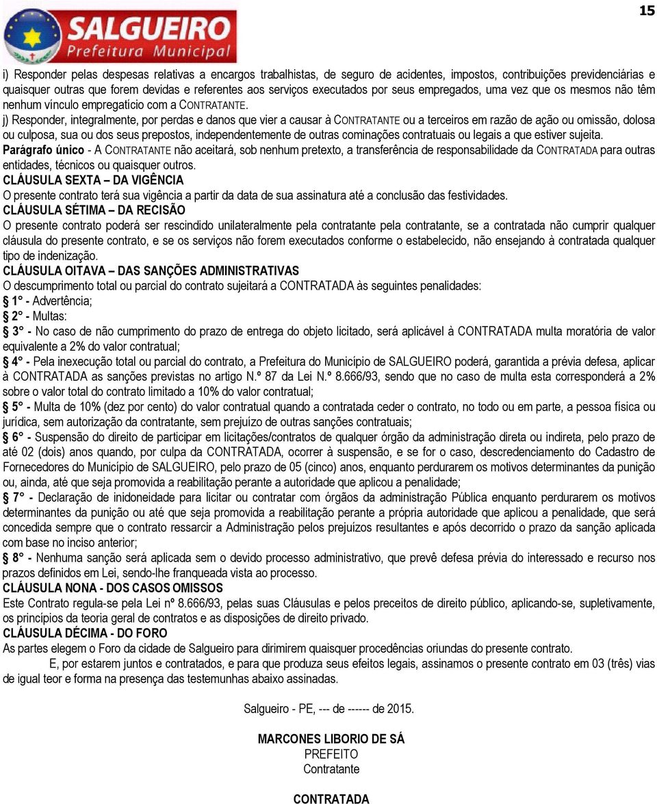 j) Responder, integralmente, por perdas e danos que vier a causar à CONTRATANTE ou a terceiros em razão de ação ou omissão, dolosa ou culposa, sua ou dos seus prepostos, independentemente de outras