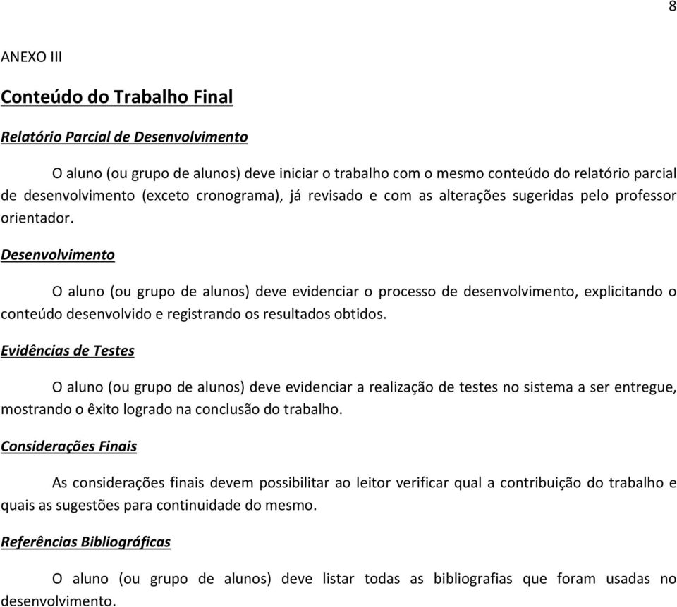 Desenvolvimento O aluno (ou grupo de alunos) deve evidenciar o processo de desenvolvimento, explicitando o conteúdo desenvolvido e registrando os resultados obtidos.