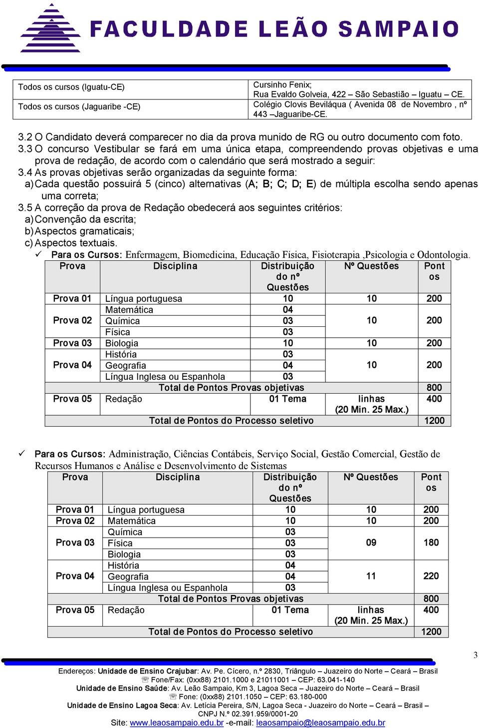 3 O concurso Vestibular se fará em uma única etapa, compreendendo provas objetivas e uma prova de redação, de acordo com o calendário que será mostrado a seguir: 3.