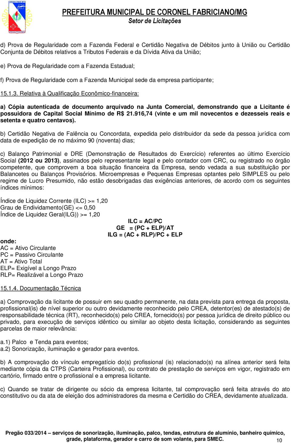 Relativa à Qualificação Econômico-financeira: a) Cópia autenticada de documento arquivado na Junta Comercial, demonstrando que a Licitante é possuidora de Capital Social Mínimo de R$ 21.