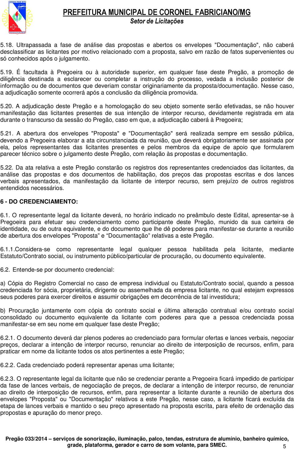 É facultada à Pregoeira ou à autoridade superior, em qualquer fase deste Pregão, a promoção de diligência destinada a esclarecer ou completar a instrução do processo, vedada a inclusão posterior de