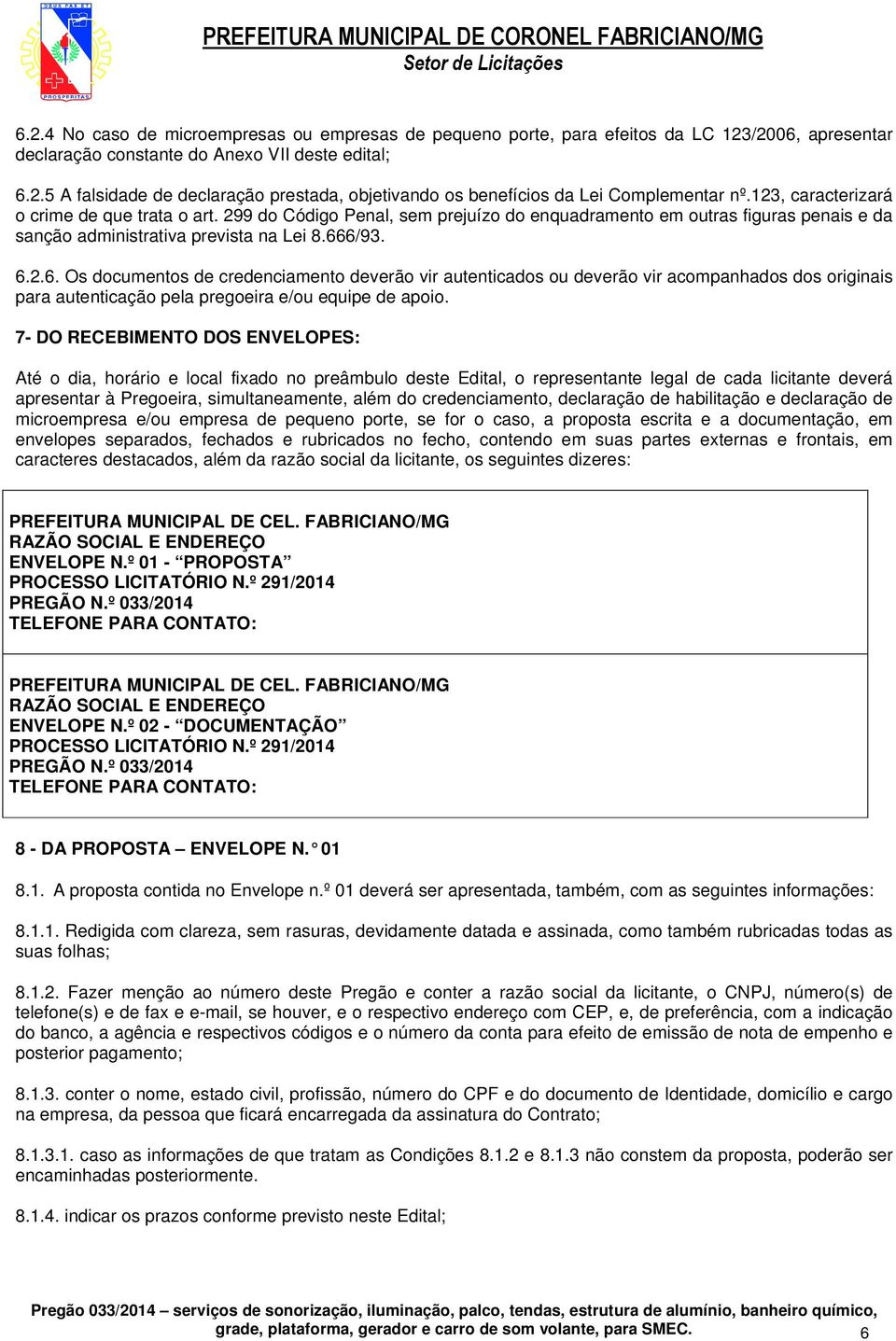 6/93. 6.2.6. Os documentos de credenciamento deverão vir autenticados ou deverão vir acompanhados dos originais para autenticação pela pregoeira e/ou equipe de apoio.