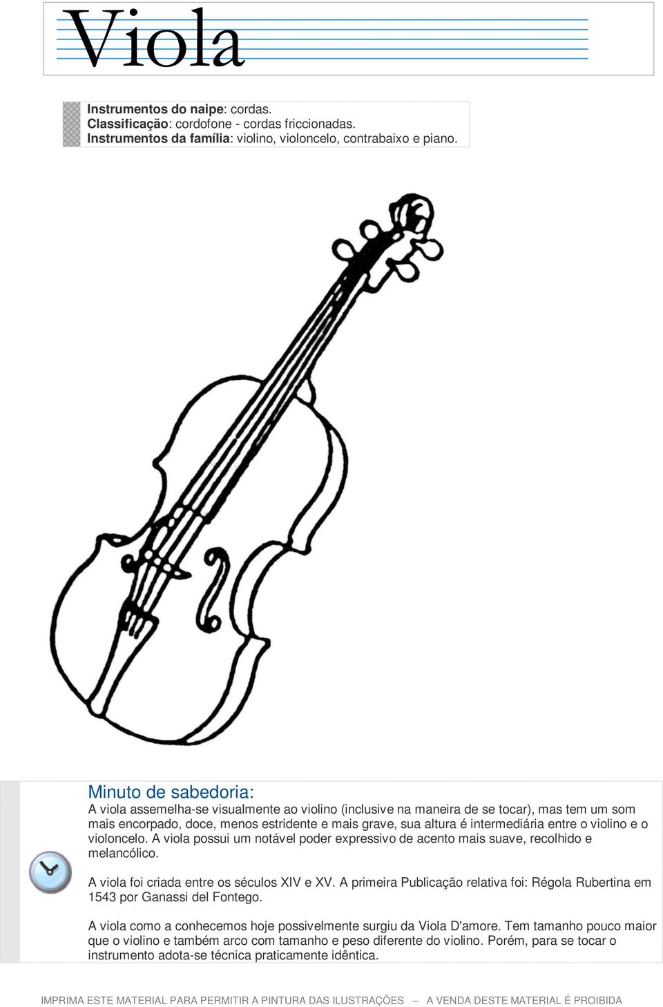 violoncelo. A viola possui um notável poder expressivo de acento mais suave, recolhido e melancólico. A viola foi criada entre os séculos XIV e XV.