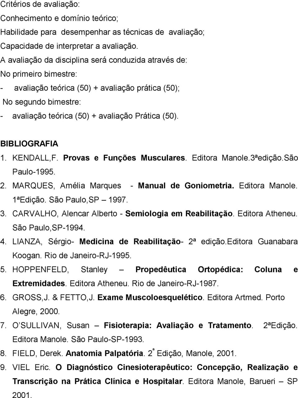 BIBLIOGRAFIA 1. KENDALL,F. Provas e Funções Musculares. Editora Manole.3ªedição.São Paulo-1995. 2. MARQUES, Amélia Marques - Manual de Goniometria. Editora Manole. 1ªEdição. São Paulo,SP 1997. 3.