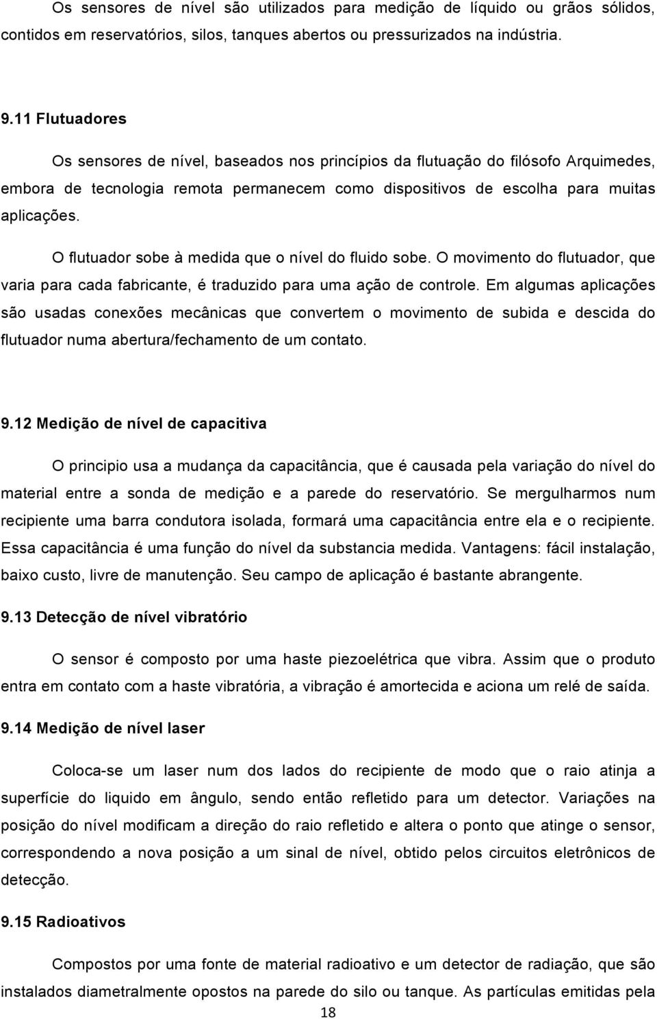 O flutuador sobe à medida que o nível do fluido sobe. O movimento do flutuador, que varia para cada fabricante, é traduzido para uma ação de controle.